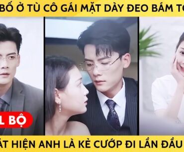 Vì Cứu Bố Ở Tù Cô Gái Mặt Dày Đeo Bám Tổng Tài Lại Phát Hiện Anh Là Kẻ Đã Cướp Đi Lần Đầu Của Cô