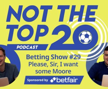 Betting Show: #29: Please, Sir, I want more Moore | Not The Top 20 Podcast