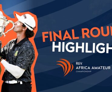 New Champion and Open Exemption Secured | FINAL ROUND HIGHLIGHTS | Africa Amateur Championship