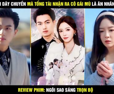 Review phim ngôi sao sáng trọn bộ - Nhờ vào sợi dây chuyền mà tổng tài nhận ra cô gái mù là ân nhân