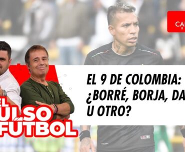 EL PULSO EN VIDEO - El 9 de Colombia: ¿Borré, Borja, Dayro u otro?