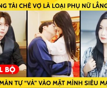 Tổng Tài Chê Vợ Là Loại Phụ Nữ Lẳng Lơ Và Màn Tự "Vả" Vào Mặt Mình Siêu Mạnh