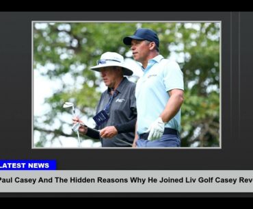 Paul Casey And The Hidden Reasons Why He Joined Liv Golf Casey Reveals The Truth