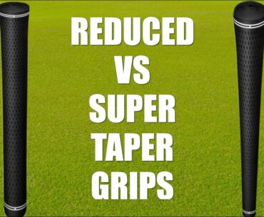 Super vs Reduced Taper Golf Grips / My Best Idea or Complete BUST??