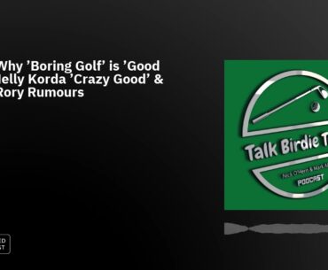 Ep60: Why 'Boring Golf' is 'Good Golf', Nelly Korda 'Crazy Good' & Those Rory Rumours