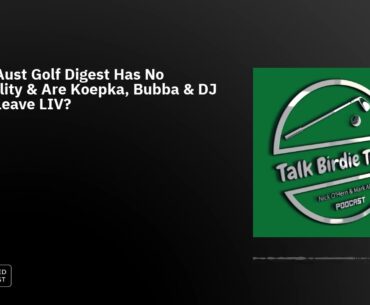 Ep61: Aust Golf Digest Has No Credibility & Are Koepka, Bubba & DJ Set to Leave LIV?
