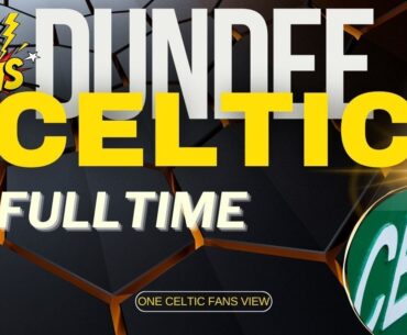 Dundee 1 V Celtic 2 FULL TIME REACTION
