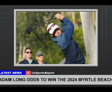 Adam Long Odds To Win The 2024 Myrtle Beach Classic