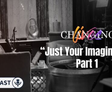 "Just Your Imagination" Part 1 | Episode 132 | Changing Lives Podcast