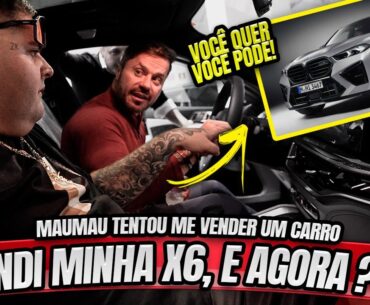 VENDI MINHA X6, MAUMAU QUER ME VENDER UM CARRO E AGORA ?