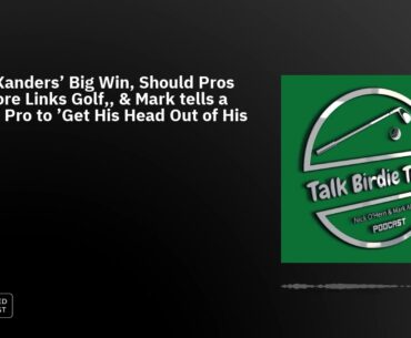 Ep73: Xanders' Big Win, Should Pros Play More Links Golf,, & Mark tells a Former Pro to 'Get His ...