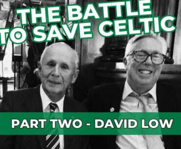 The Battle To Save Celtic: Part 2 - David Low | "They Got Their Money With Eight Minutes To Spare!"