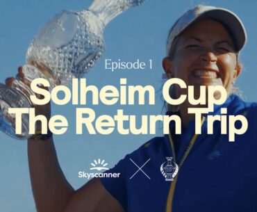 Solheim Cup X Skyscanner: The Captains’ Journey | Episode 1