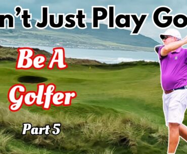 Don't Just Play Golf | Be A Golfer Part 5