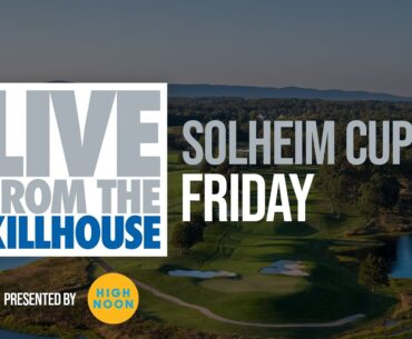 Live from the Killhouse: Solheim Cup (FRI)