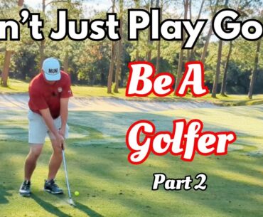 Don't Just Play Golf | Be A Golfer Part 2
