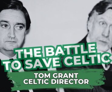 The Battle To Save Celtic: Part 4 - Tom Grant, Ex-Celtic Director