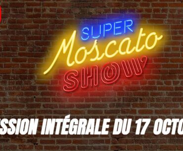 Super Moscato Show : L'intégrale de l'émission du 17 octobre
