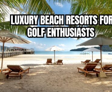 Tee Off in Paradise: Top 10 Luxury Beach Resorts for Golf Enthusiasts