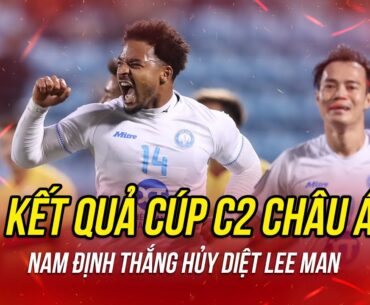 Kết quả Cúp C2 châu Á | Nam Định hủy diệt Lee Man - Xuân Son báo tin vui với HLV Kim Sang Sik