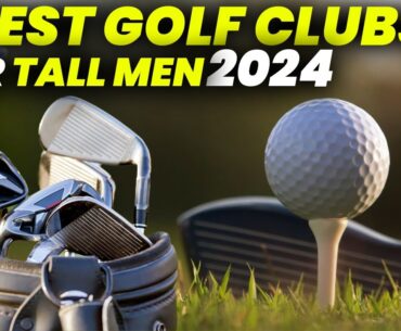 5 Best Golf Clubs For Tall Men 2024: Top Rated Golf Clubs for Long-Legged Golfers