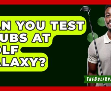 Can You Test Clubs At Golf Galaxy? - The Golf Xpert