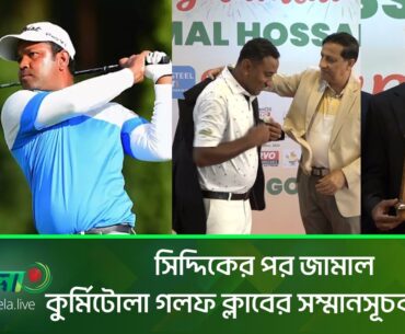 সিদ্দিকের পর জামাল; কুর্মিটোলা গলফ ক্লাবের সম্মানসূচক সদস্য, Golfer Jamal, Golfer Siddikur Rahman