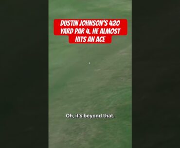 Dustin johnson’s 420 yard par 4. He almost hits an ace