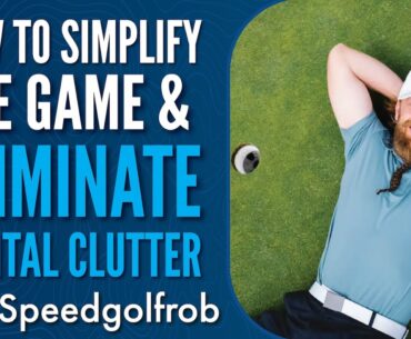 SpeedGolfRob on How to Simplify the Game, Eliminate Mental Clutter and Play Better Golf