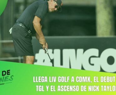 Llega LIV Golf a CDMX, el debut de TGL y el ascenso de Nick Taylor