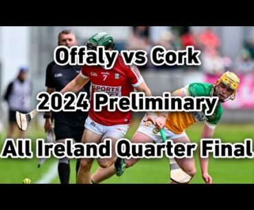 Offaly vs Cork 2024 Preliminary All Ireland Quarter Final Full Match