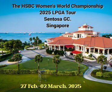 The 2025 HSBC Women’s World Championship, Singapore. Comprehensive Preview, The Birdie & The Caddie.