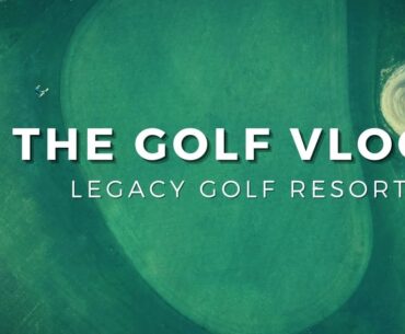 The Golf Vlogs: Legacy Golf Resort