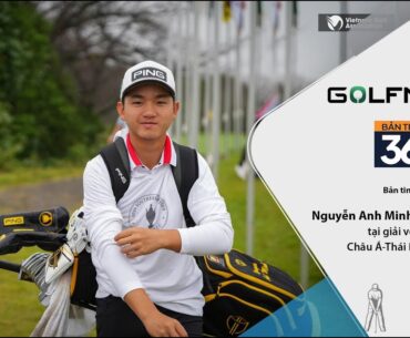 Bản tin GolfNews 360 kỳ 656 – Nguyễn Anh Minh cán đích Top 20 tại giải AAC 2024