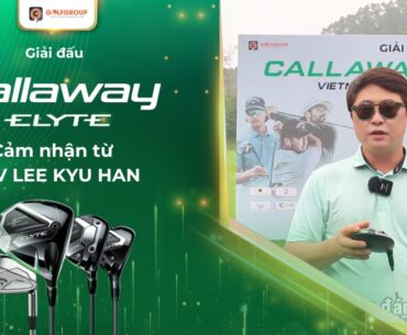 GOLFGROUP | HLV Lee Kyu Han chia sẻ về trải nghiệm Callaway Elyte 2025