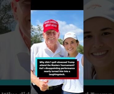 Why didn’t golf-obsessed Trump attend the Masters Tournament Kai’s disappointing