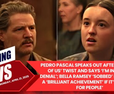 Pedro Pascal Speaks Out After ‘The Last of Us’ Twist and Says ‘I’m in Active Denial’; Bella Ramsey.