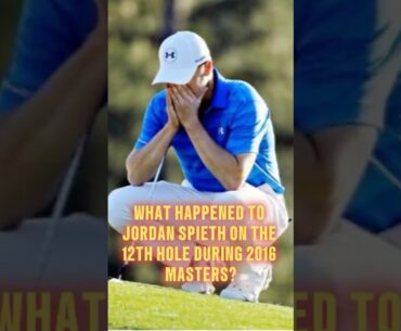 What happened to Jordan Spieth on the 12th hole during 2016 Masters?