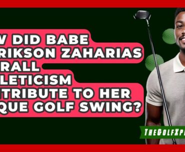 How Did Babe Didrikson Zaharias Overall Athleticism Contribute To Her Unique Golf Swing?