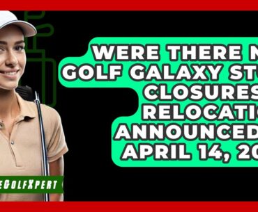 Were There New Golf Galaxy Store Closures or Relocations Announced on April 14, 2025?