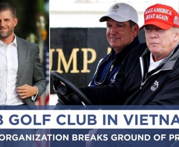 Trump Organization Breaks Ground on $1.5B Golf Club in Vietnam | DRM News | AF14