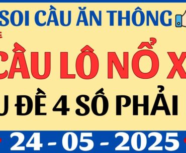 SOI CẦU XSMB 24/05 - SOI CẦU MIỀN BẮC - SOI CẦU ĐỀ - SOI CẦU LÔ - XSMB - SOI CẦU ĂN THÔNG