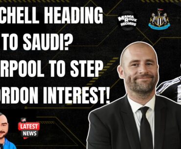 MITCHELL HEADING TO SAUDI? | LIVERPOOL TO STEP UP GORDON INTEREST! | NUFC NEWS!