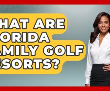 What Are Florida Family Golf Resorts? - Fairways of the USA