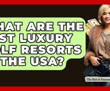 What Are The Best Luxury Golf Resorts In The USA? - The Rich And Famous Files