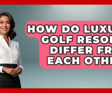 How Do Luxury Golf Resorts Differ From Each Other? | Fairways of the USA