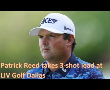 Patrick Reed takes 3-shot lead at LIV Golf Dallas