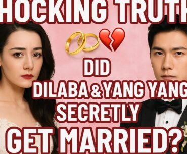 Shocking Truth! 💔 Did Dilraba & Yang Yang Secretly Get Married?