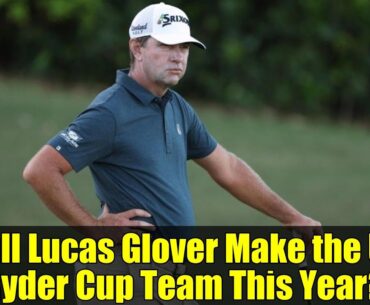 Will Lucas Glover Make the US Ryder Cup Team This Year?
