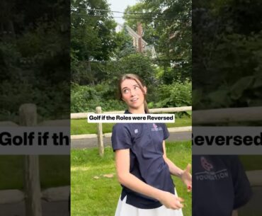 Golf if the Roles were Reversed
